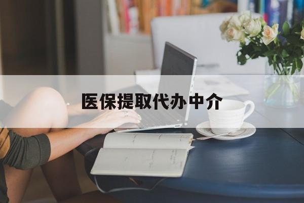辽宁医保提取代办中介(医保提取代办中介合法吗)