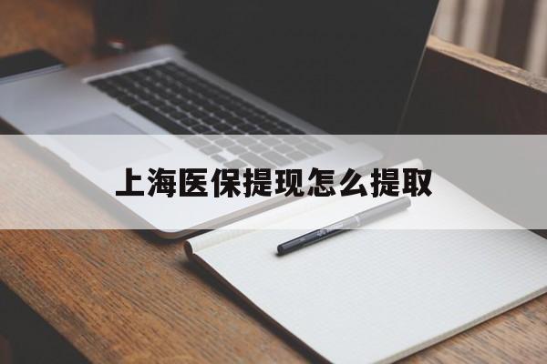 辽宁上海医保提现怎么提取(上海医保提现怎么提取出来)
