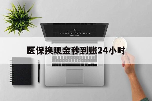 辽宁医保换现金秒到账24小时(医保变现金)