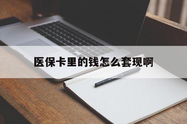 辽宁医保卡里的钱怎么套现啊(医保卡的钱怎么套出来啊)