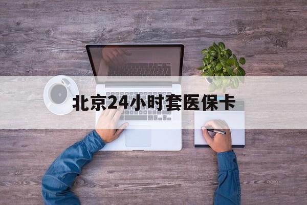 辽宁24小时套医保卡(北京社保卡套现的联系方式)