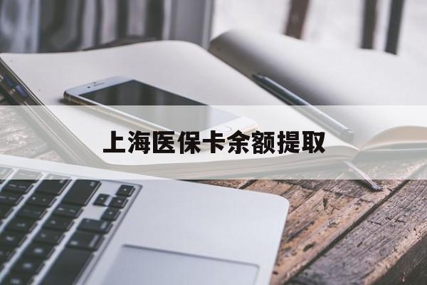 辽宁上海医保卡余额提取(上海医保卡余额提取方法)