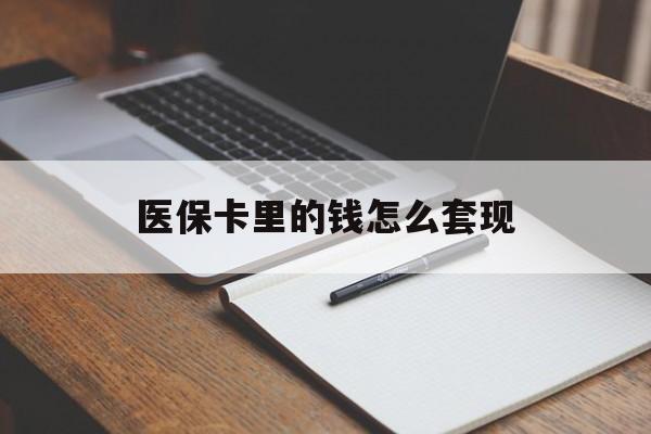 辽宁医保卡里的钱怎么套现(医保卡里的钱怎么套现到银行卡)