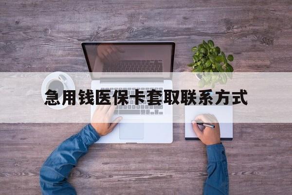 辽宁急用钱医保卡套取联系方式(24小时套医保卡联系方式)