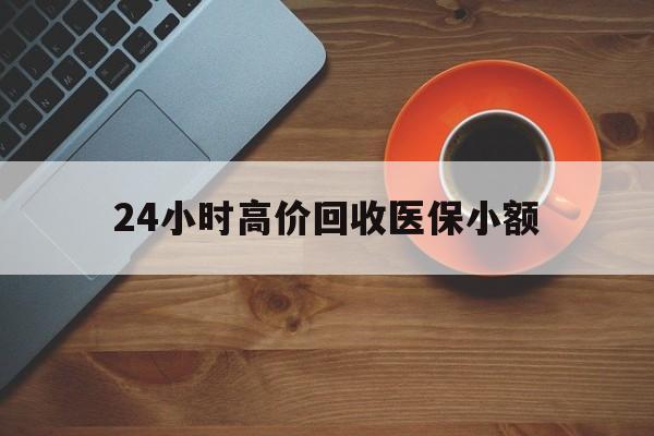 辽宁24小时高价回收医保小额(求一个套医保卡的黄牛)