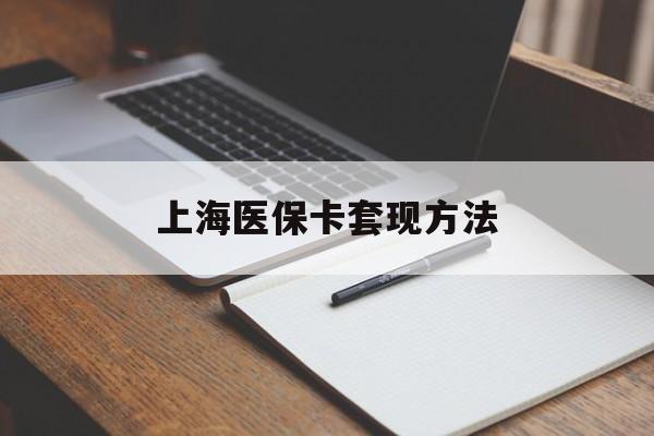 辽宁上海医保卡套现方法(上海医保卡提现中介)