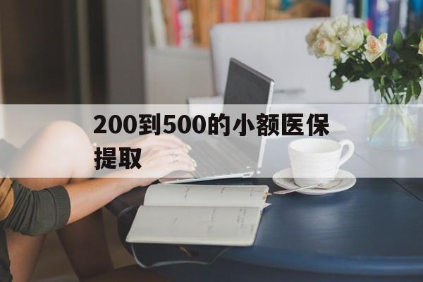 辽宁200到500的小额医保提取(医保小额取现)