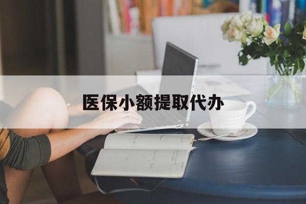 辽宁医保小额提取代办(医保卡小额取现)