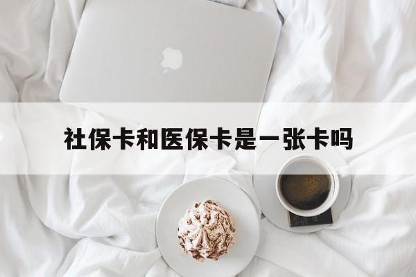 辽宁社保卡和医保卡是一张卡吗(社保卡和医保卡是一张卡吗?)