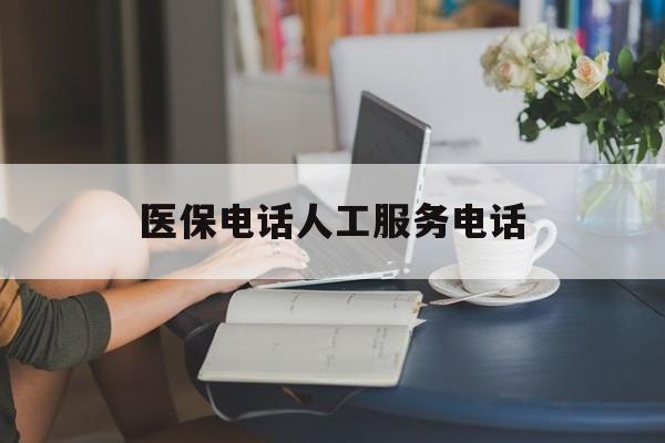 辽宁医保电话人工服务电话(社保医保电话人工服务电话)