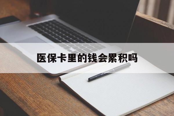辽宁医保卡里的钱会累积吗(医保卡账户的钱会累积么)
