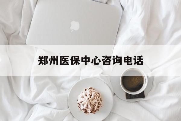 辽宁郑州医保中心咨询电话(郑州医保24小时人工服务热线)