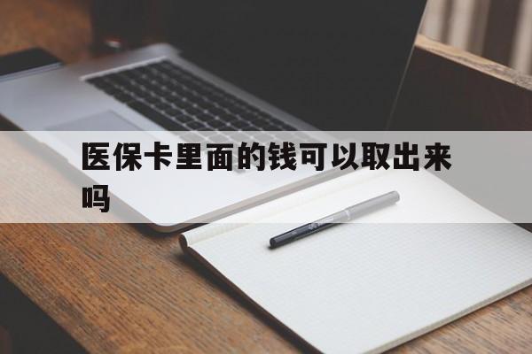 辽宁医保卡里面的钱可以取出来吗(老年人医保卡里面的钱可以取出来吗)